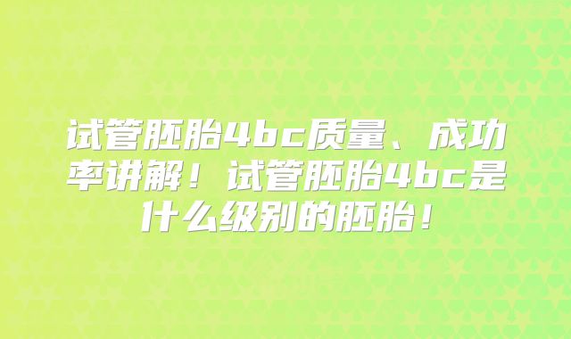 试管胚胎4bc质量、成功率讲解!试管胚胎4bc是什么级别的胚胎!