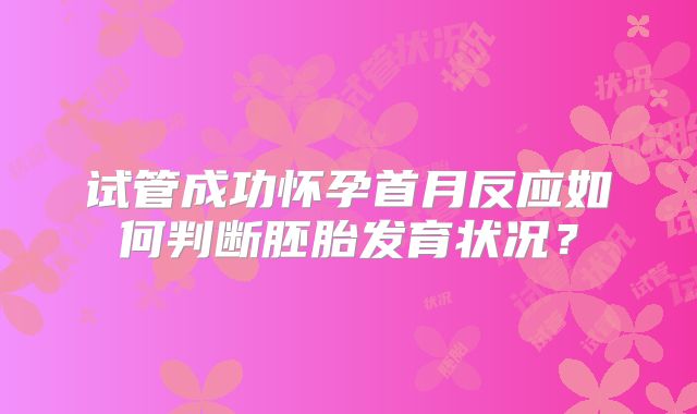 试管成功怀孕首月反应如何判断胚胎发育状况?