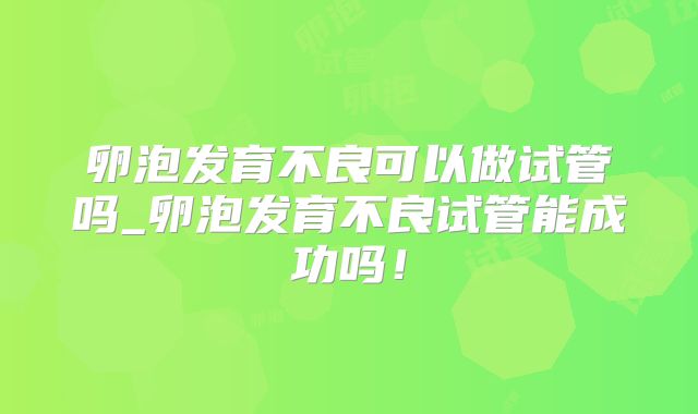 卵泡发育不良可以做试管吗_卵泡发育不良试管能成功吗！