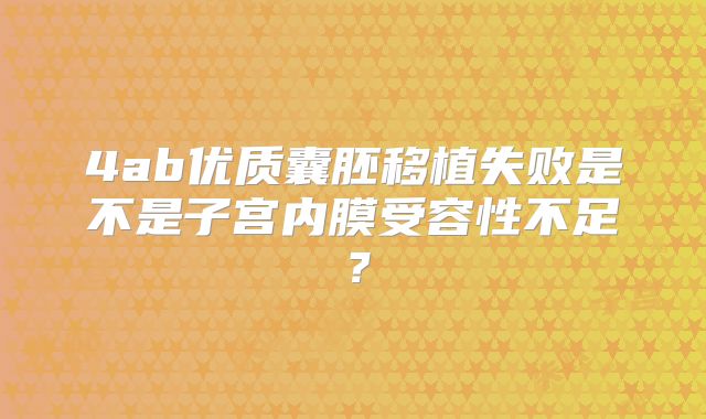 4ab优质囊胚移植失败是不是子宫内膜受容性不足？