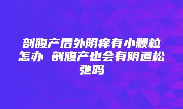 剖腹产后外阴痒有小颗粒怎办 剖腹产也会有阴道松弛吗