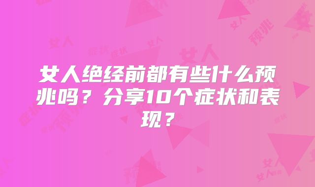 女人绝经前都有些什么预兆吗?分享10个症状和表现?