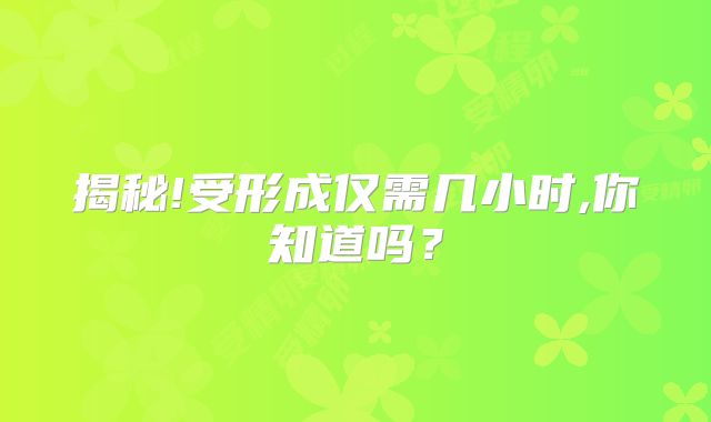 揭秘!受形成仅需几小时,你知道吗？