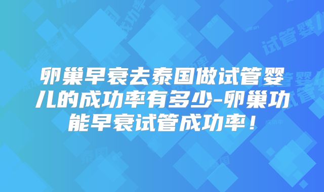 卵巢早衰去泰国做试管婴儿的成功率有多少-卵巢功能早衰试管成功率!