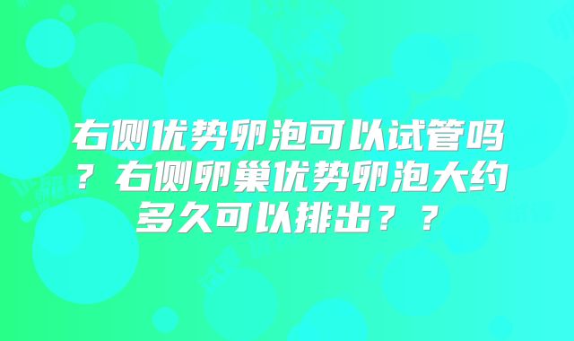 右侧优势卵泡可以试管吗？右侧卵巢优势卵泡大约多久可以排出？？