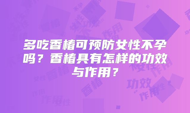 多吃香椿可预防女性不孕吗？香椿具有怎样的功效与作用？