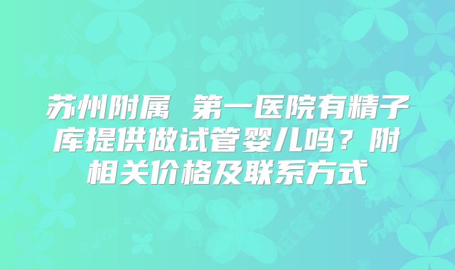 苏州附属 第一医院有精子库提供做试管婴儿吗？附相关价格及联系方式