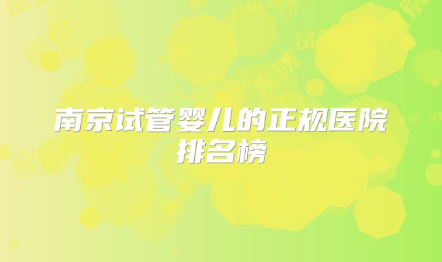 南京试管婴儿的正规医院排名榜