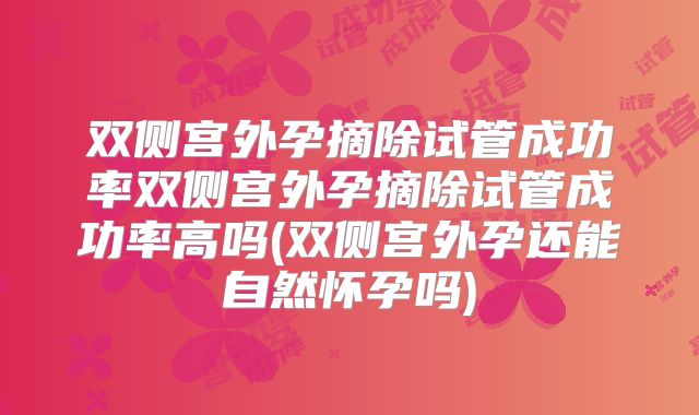 双侧宫外孕摘除试管成功率双侧宫外孕摘除试管成功率高吗(双侧宫外孕还能自然怀孕吗)