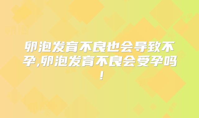 卵泡发育不良也会导致不孕,卵泡发育不良会受孕吗!