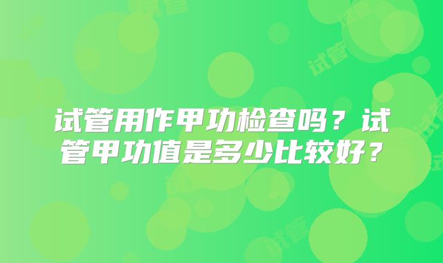 试管用作甲功检查吗?试管甲功值是多少比较好?
