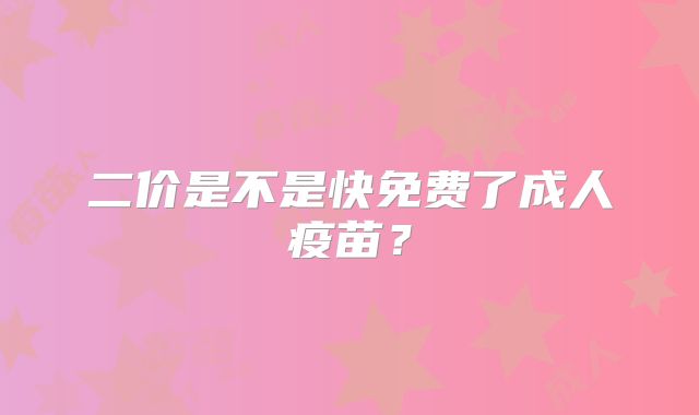 二价是不是快免费了成人疫苗？