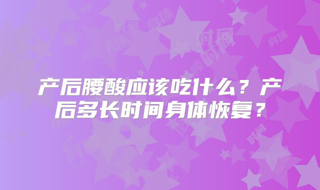 产后腰酸应该吃什么？产后多长时间身体恢复？
