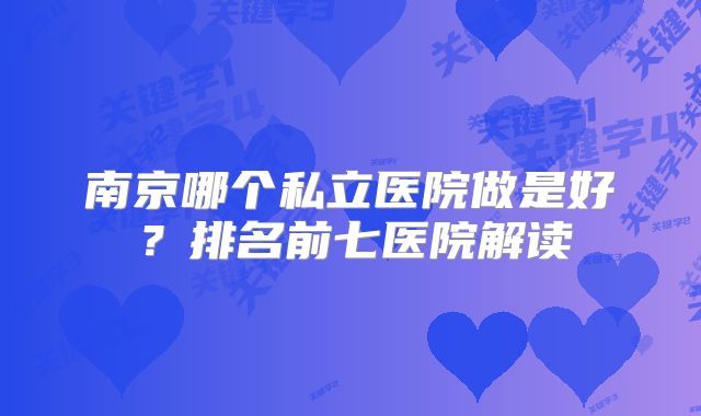 南京哪个私立医院做是好？排名前七医院解读