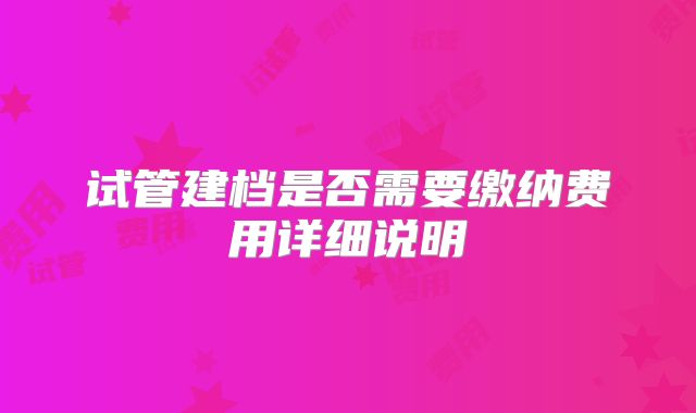 试管建档是否需要缴纳费用详细说明