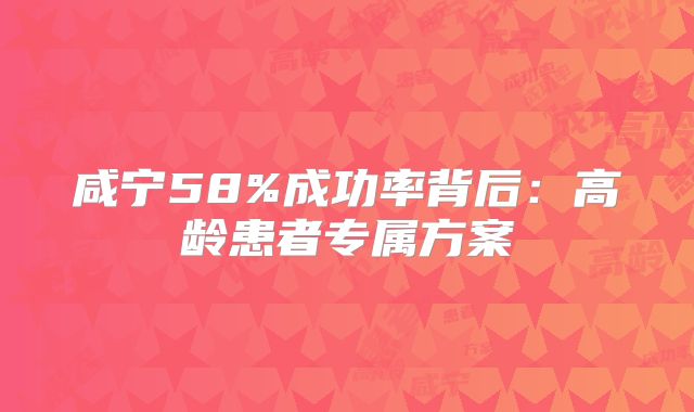 咸宁58%成功率背后：高龄患者专属方案
