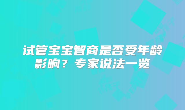 试管宝宝智商是否受年龄影响?专家说法一览