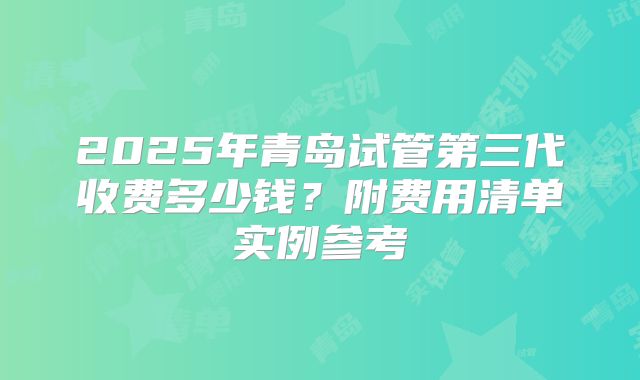 2025年青岛试管第三代收费多少钱？附费用清单实例参考