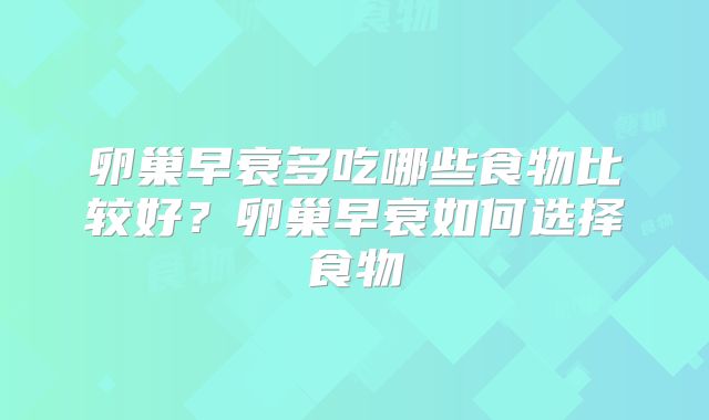 卵巢早衰多吃哪些食物比较好?卵巢早衰如何选择食物