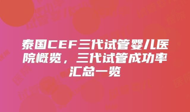 泰国CEF三代试管婴儿医院概览，三代试管成功率汇总一览