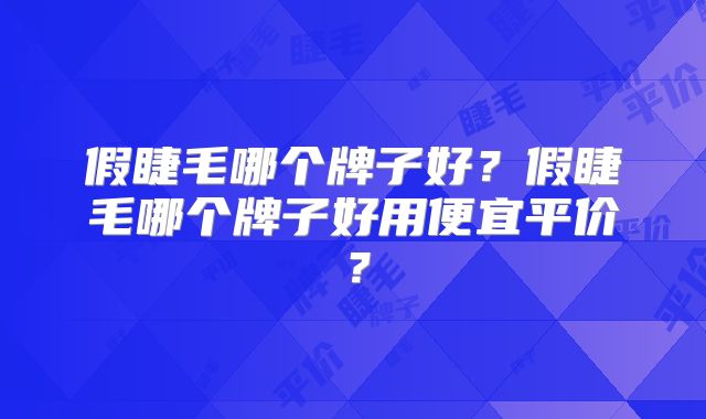 假睫毛哪个牌子好?假睫毛哪个牌子好用便宜平价?