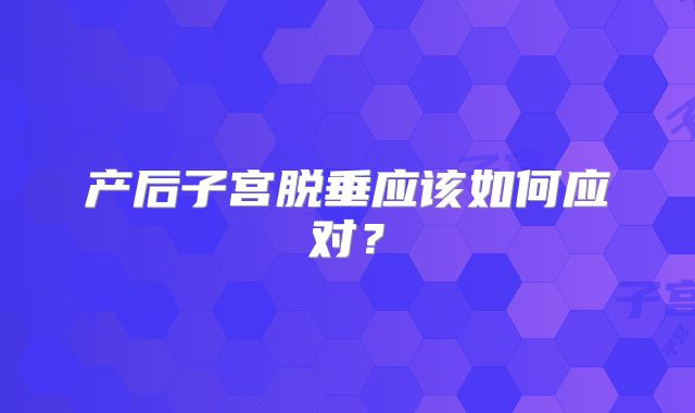 产后子宫脱垂应该如何应对？