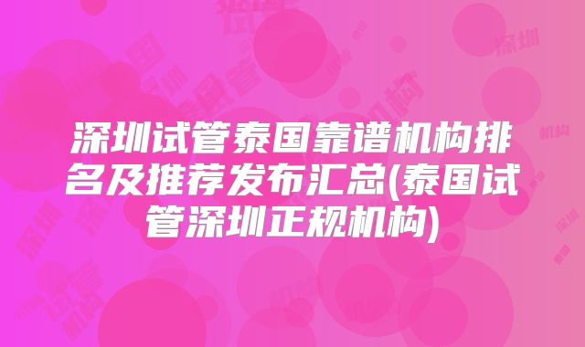 深圳试管泰国靠谱机构排名及推荐发布汇总(泰国试管深圳正规机构)