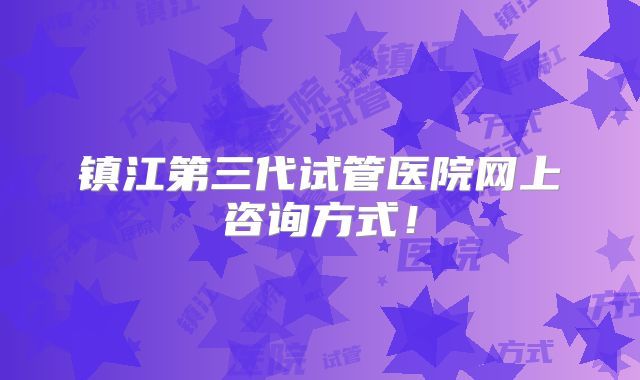 镇江第三代试管医院网上咨询方式！