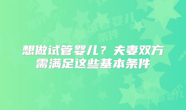 想做试管婴儿?夫妻双方需满足这些基本条件