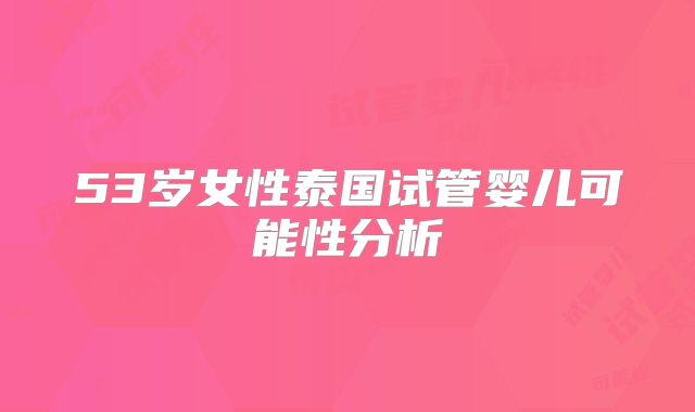 53岁女性泰国试管婴儿可能性分析