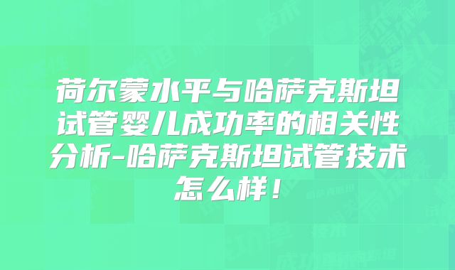 荷尔蒙水平与哈萨克斯坦试管婴儿成功率的相关性分析-哈萨克斯坦试管技术怎么样！