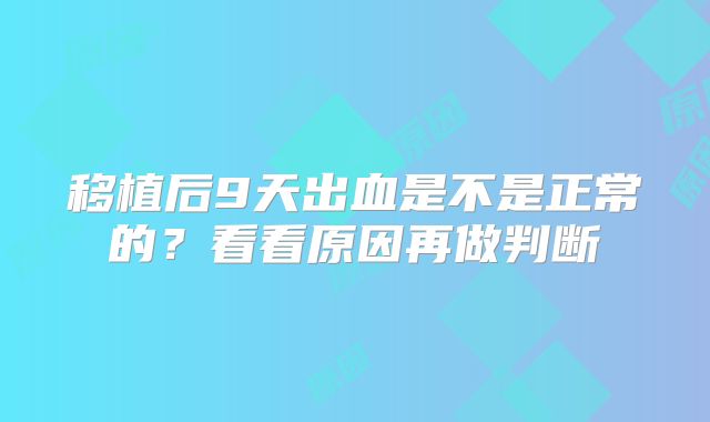 移植后9天出血是不是正常的?看看原因再做判断