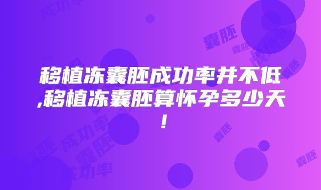 移植冻囊胚成功率并不低,移植冻囊胚算怀孕多少天！