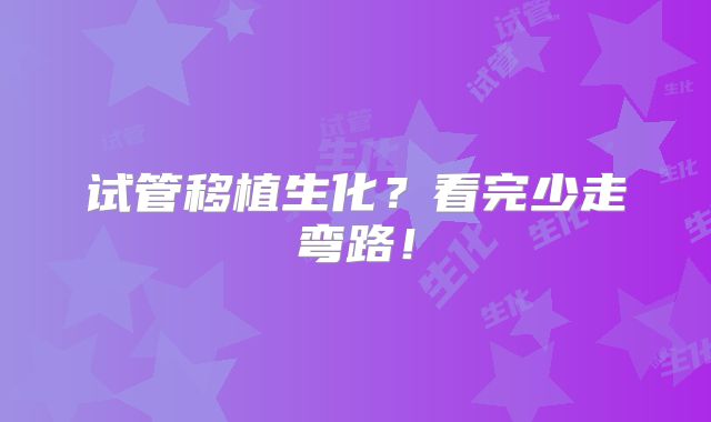 试管移植生化?看完少走弯路!