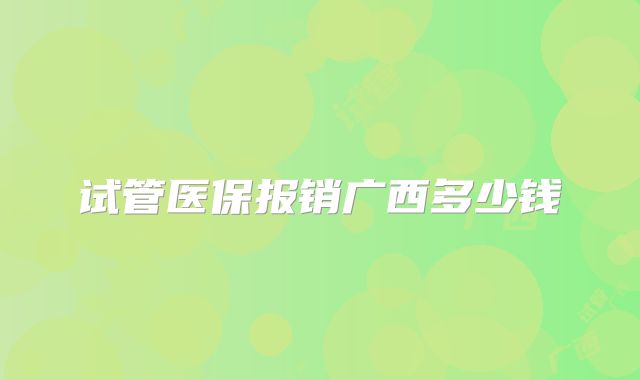 试管医保报销广西多少钱