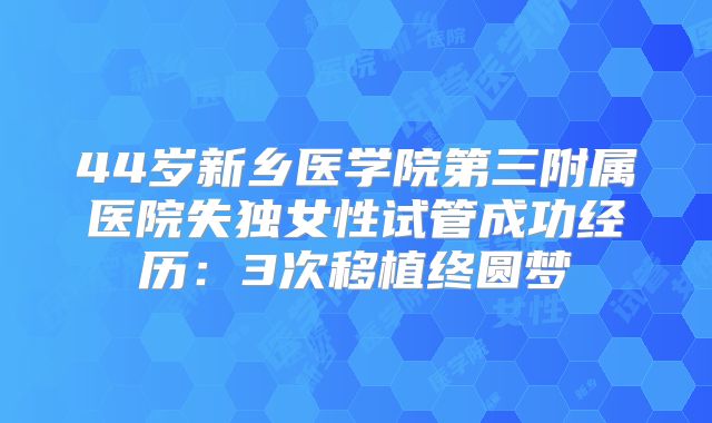 44岁新乡医学院第三附属医院失独女性试管成功经历：3次移植终圆梦