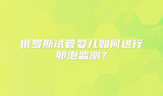 俄罗斯试管婴儿如何进行卵泡监测？