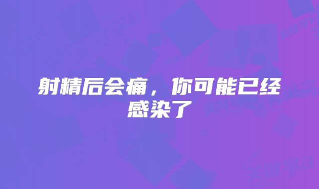 射精后会痛,你可能已经感染了