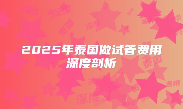 2025年泰国做试管费用深度剖析