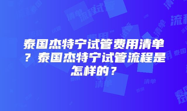 泰国杰特宁试管费用清单？泰国杰特宁试管流程是怎样的？