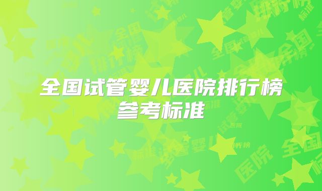 全国试管婴儿医院排行榜参考标准