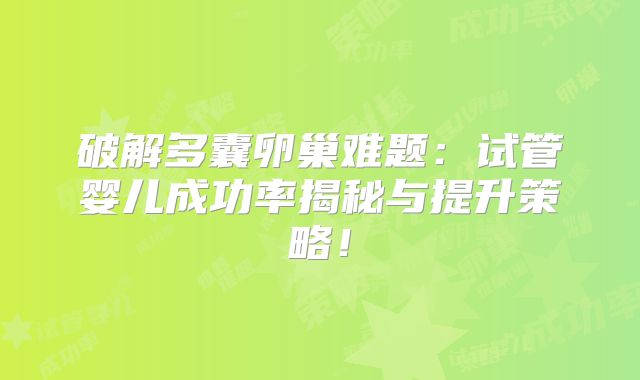 破解多囊卵巢难题：试管婴儿成功率揭秘与提升策略！