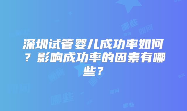 深圳试管婴儿成功率如何？影响成功率的因素有哪些？