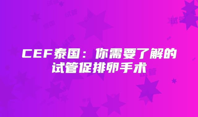 CEF泰国：你需要了解的试管促排卵手术