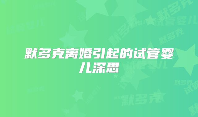 默多克离婚引起的试管婴儿深思