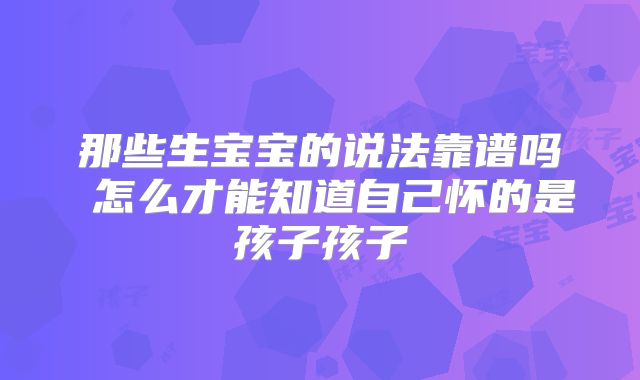 那些生宝宝的说法靠谱吗 怎么才能知道自己怀的是孩子孩子