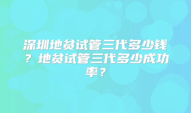 深圳地贫试管三代多少钱?地贫试管三代多少成功率?