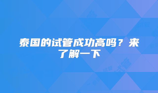 泰国的试管成功高吗?来了解一下