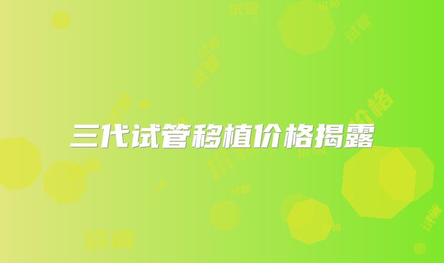 三代试管移植价格揭露