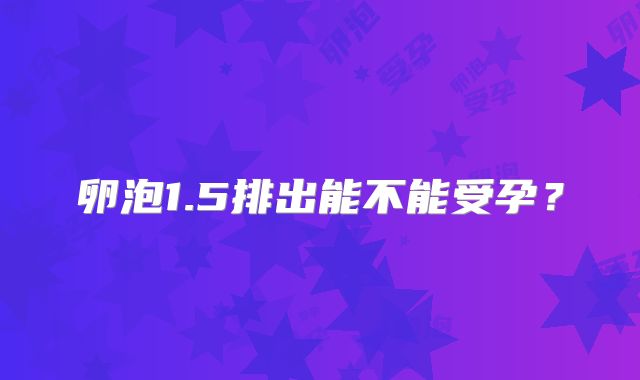 卵泡1.5排出能不能受孕？